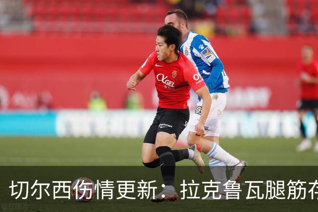 切尔西伤情更新：拉克鲁瓦腿筋存疑，多人缺阵
